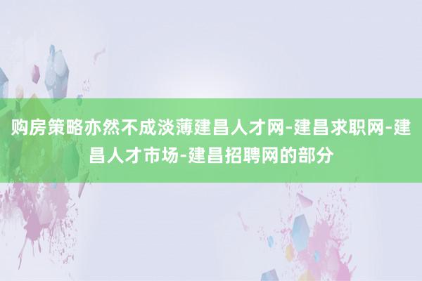 购房策略亦然不成淡薄建昌人才网-建昌求职网-建昌人才市场-建昌招聘网的部分