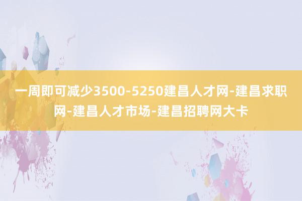 一周即可减少3500-5250建昌人才网-建昌求职网-建昌人才市场-建昌招聘网大卡